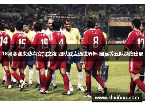 18强赛迎来悲喜交加之夜 四队或直通世界杯 国足等五队濒临出局