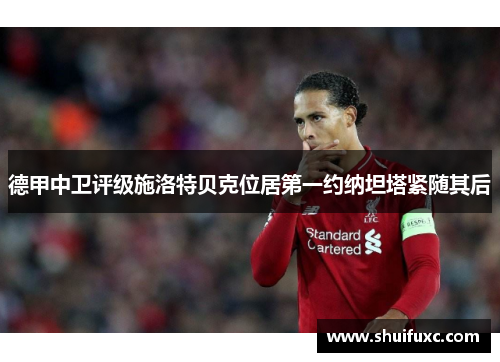德甲中卫评级施洛特贝克位居第一约纳坦塔紧随其后