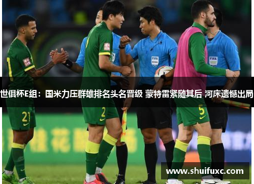 世俱杯E组：国米力压群雄排名头名晋级 蒙特雷紧随其后 河床遗憾出局